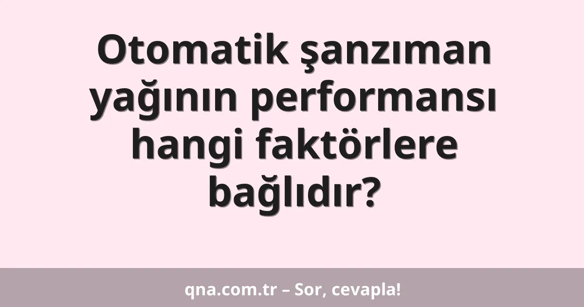 Otomatik şanzıman yağının performansı hangi faktörlere bağlıdır?