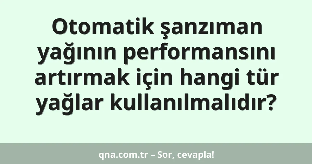 Otomatik şanzıman yağının performansını artırmak için hangi tür yağlar kullanılmalıdır?