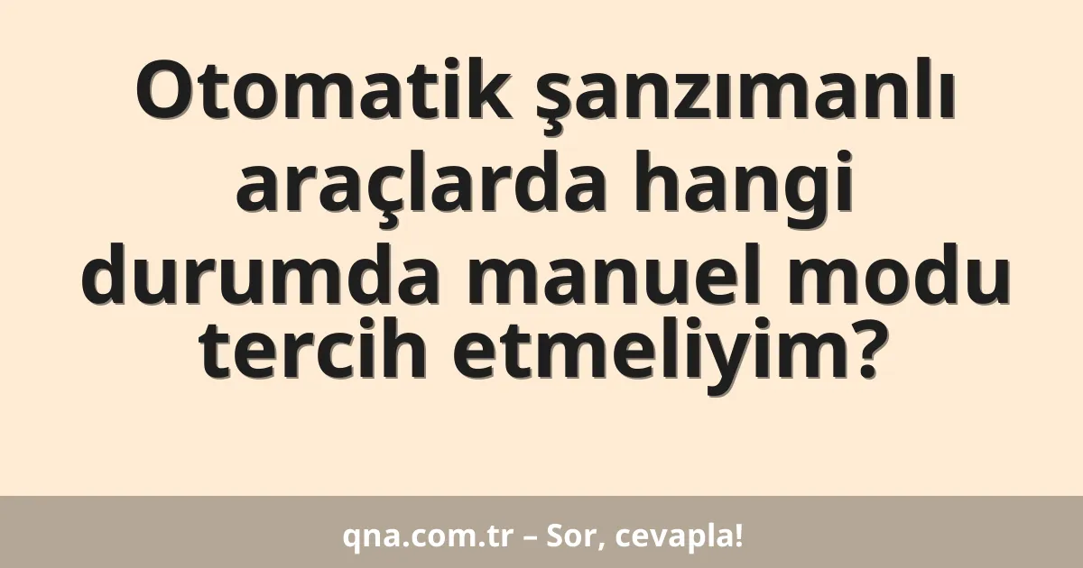 Otomatik şanzımanlı araçlarda hangi durumda manuel modu tercih etmeliyim?
