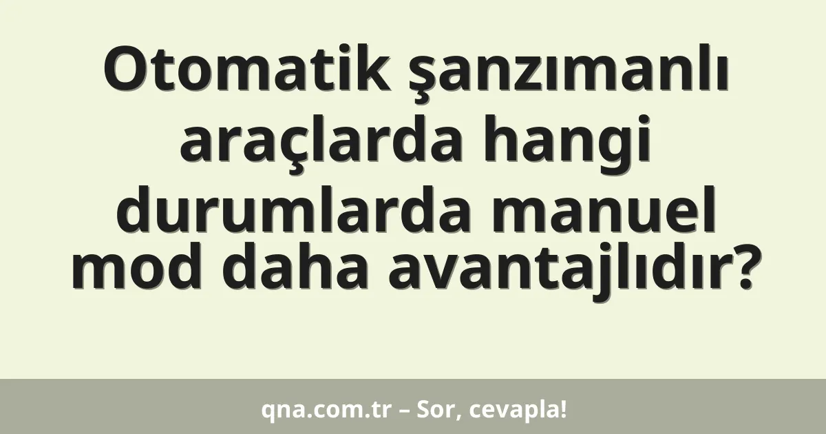 Otomatik şanzımanlı araçlarda hangi durumlarda manuel mod daha avantajlıdır?