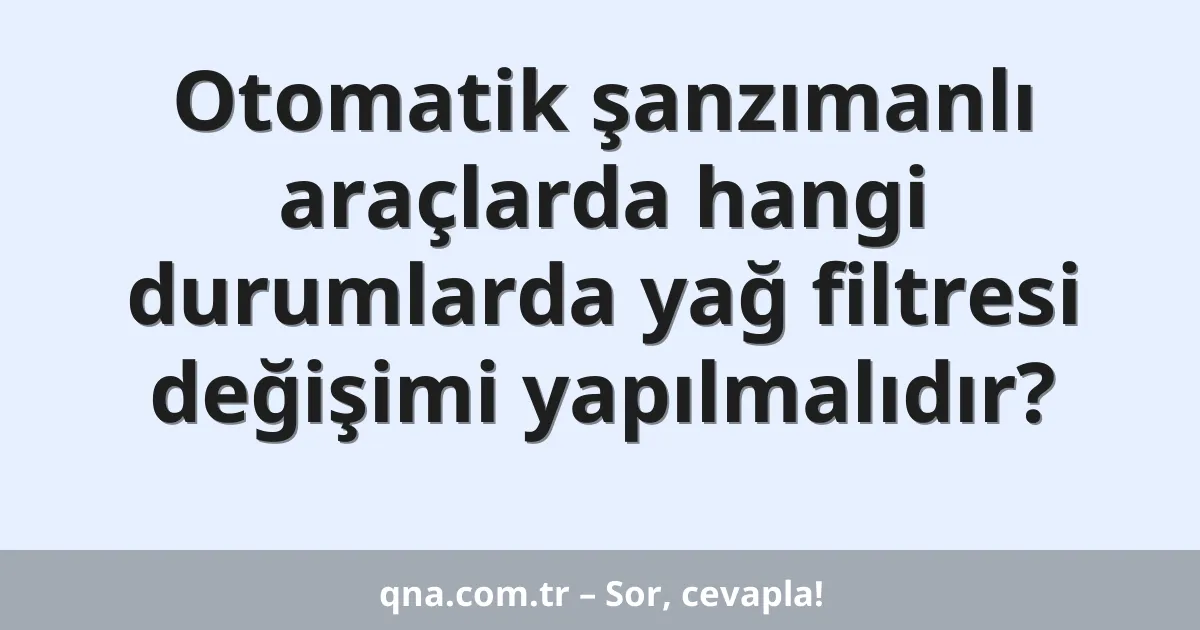 Otomatik şanzımanlı araçlarda hangi durumlarda yağ filtresi değişimi yapılmalıdır?