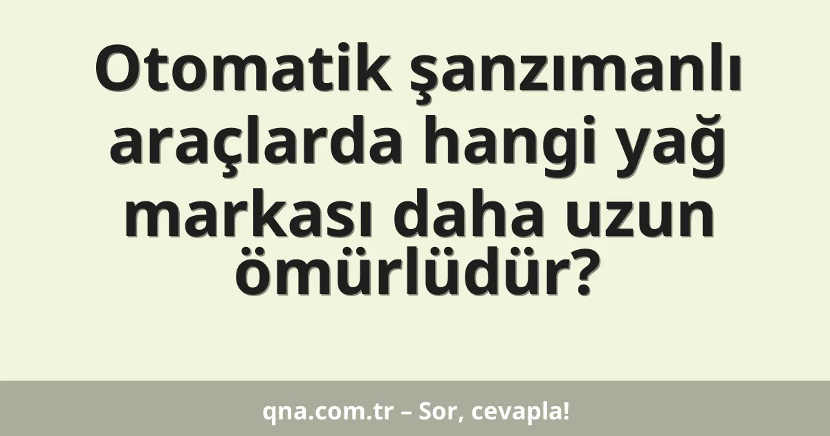 Otomatik şanzımanlı araçlarda hangi yağ markası daha uzun ömürlüdür?