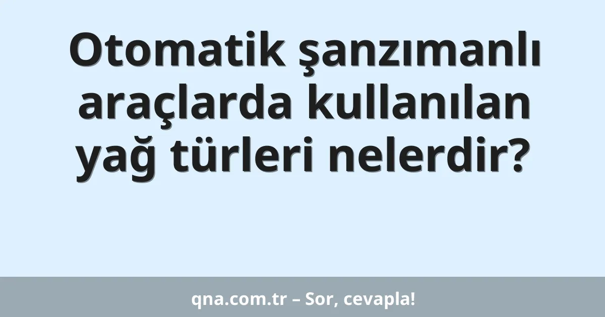 Otomatik şanzımanlı araçlarda kullanılan yağ türleri nelerdir?