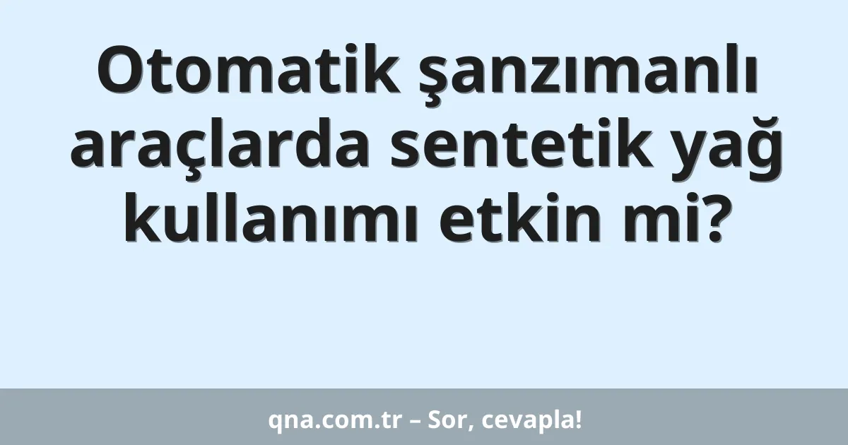 Otomatik şanzımanlı araçlarda sentetik yağ kullanımı etkin mi?