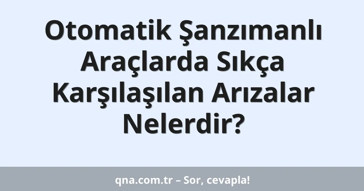 Otomatik Şanzımanlı Araçlarda Sıkça Karşılaşılan Arızalar Nelerdir?