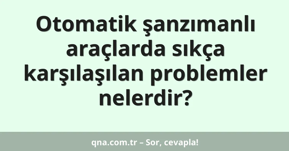 Otomatik şanzımanlı araçlarda sıkça karşılaşılan problemler nelerdir?