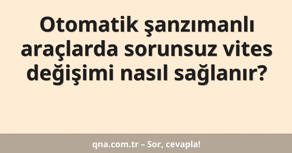 Otomatik şanzımanlı araçlarda sorunsuz vites değişimi nasıl sağlanır?