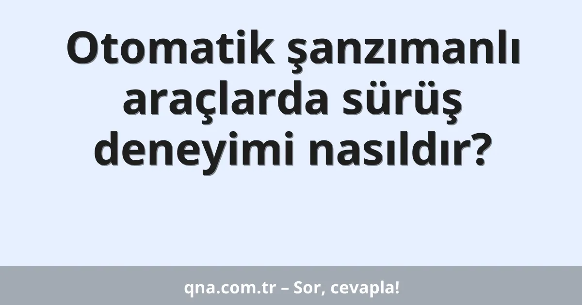 Otomatik şanzımanlı araçlarda sürüş deneyimi nasıldır?