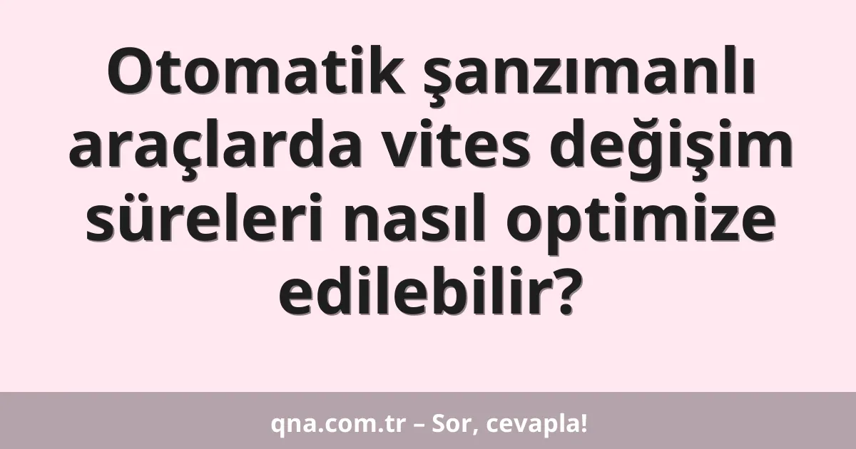 Otomatik şanzımanlı araçlarda vites değişim süreleri nasıl optimize edilebilir?