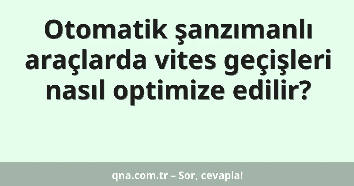 Otomatik şanzımanlı araçlarda vites geçişleri nasıl optimize edilir?