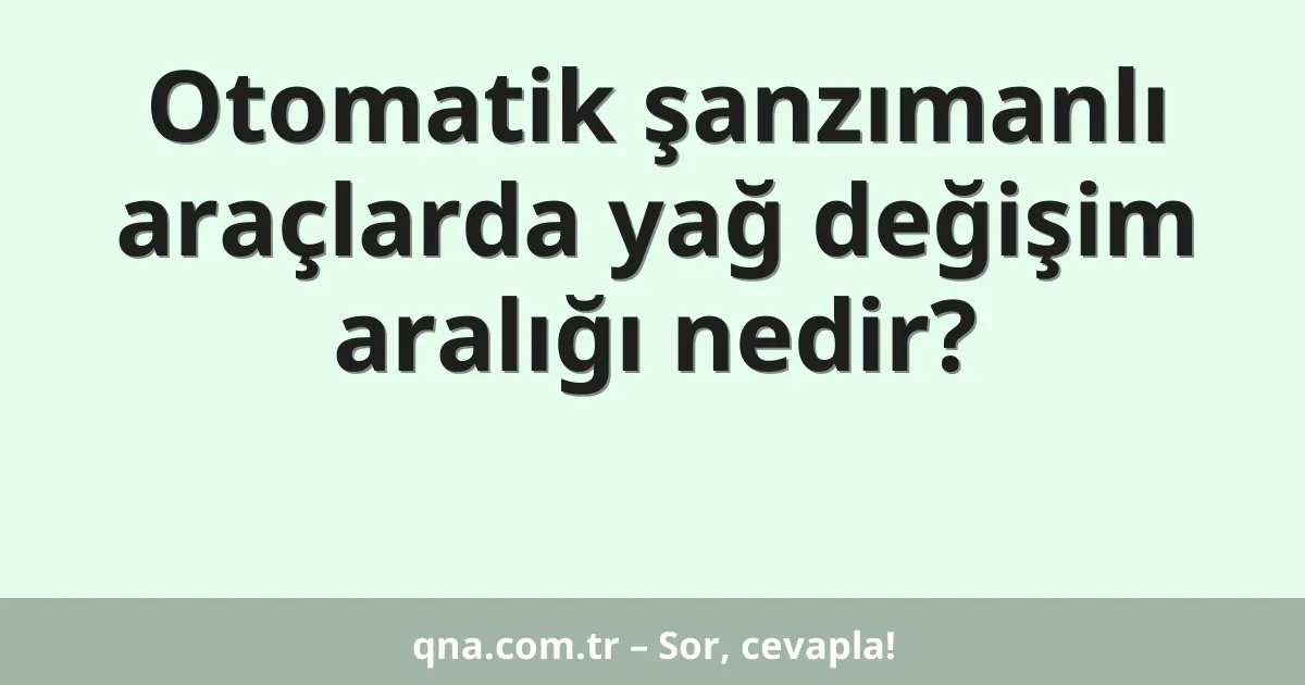 Otomatik şanzımanlı araçlarda yağ değişim aralığı nedir?