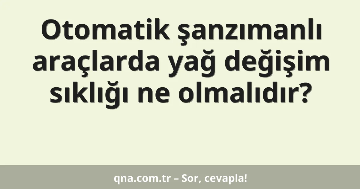 Otomatik şanzımanlı araçlarda yağ değişim sıklığı ne olmalıdır?