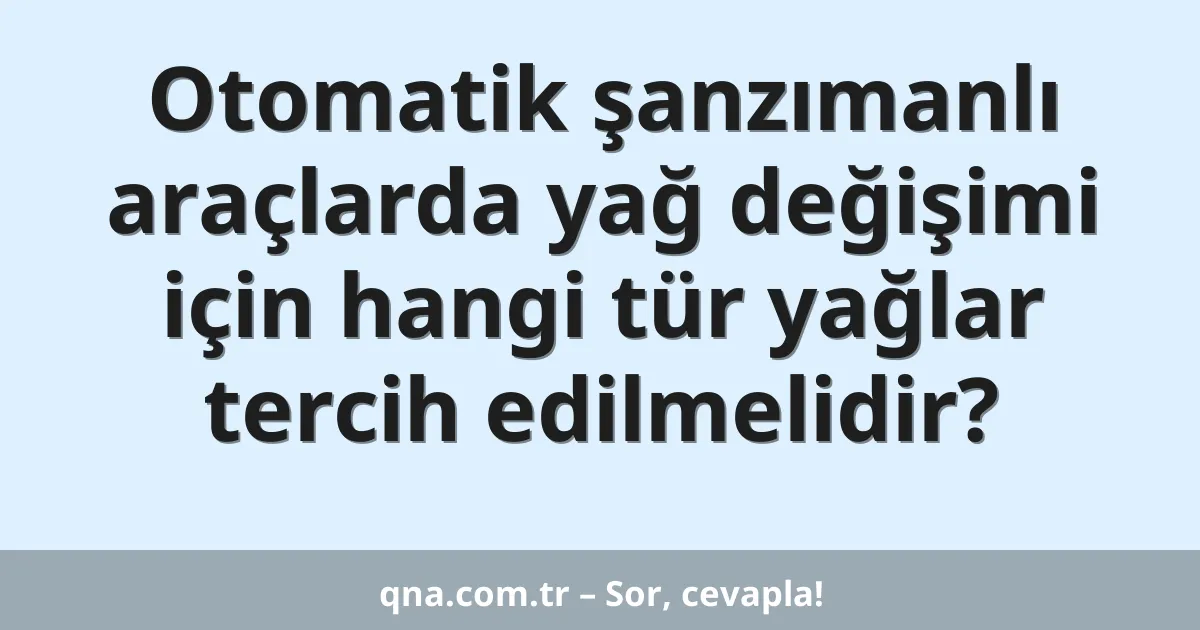 Otomatik şanzımanlı araçlarda yağ değişimi için hangi tür yağlar tercih edilmelidir?