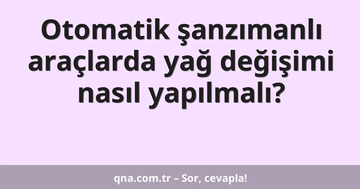 Otomatik şanzımanlı araçlarda yağ değişimi nasıl yapılmalı?