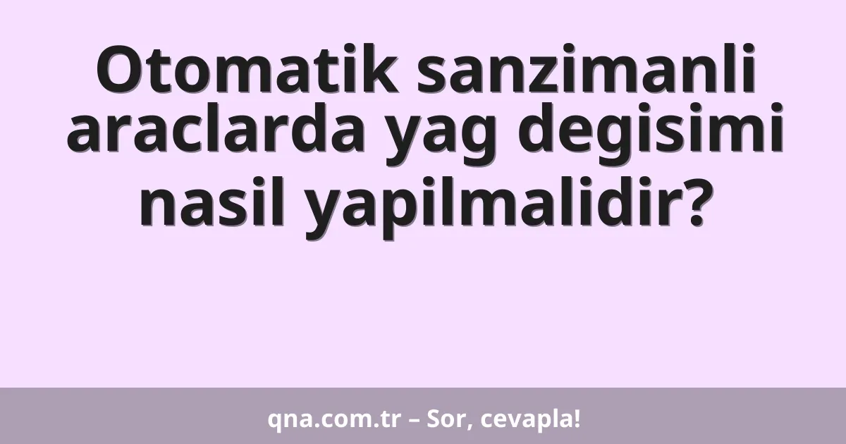 Otomatik sanzimanli araclarda yag degisimi nasil yapilmalidir?