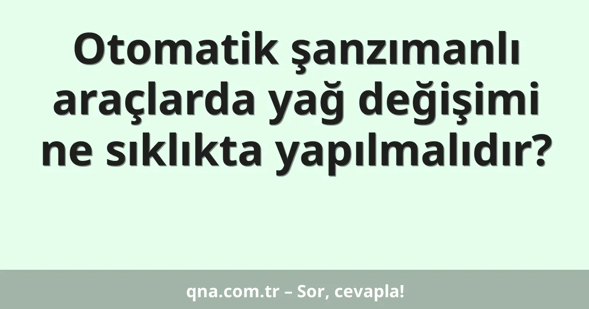 Otomatik şanzımanlı araçlarda yağ değişimi ne sıklıkta yapılmalıdır?