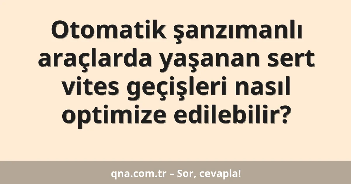 Otomatik şanzımanlı araçlarda yaşanan sert vites geçişleri nasıl optimize edilebilir?