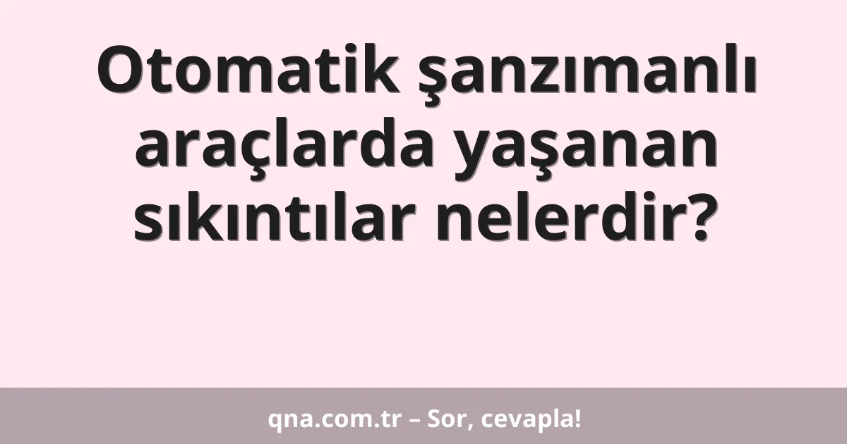 Otomatik şanzımanlı araçlarda yaşanan sıkıntılar nelerdir?