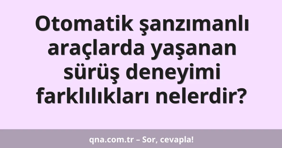Otomatik şanzımanlı araçlarda yaşanan sürüş deneyimi farklılıkları nelerdir?