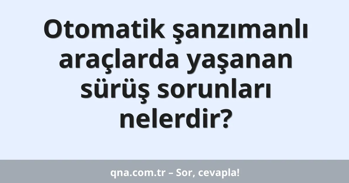 Otomatik şanzımanlı araçlarda yaşanan sürüş sorunları nelerdir?
