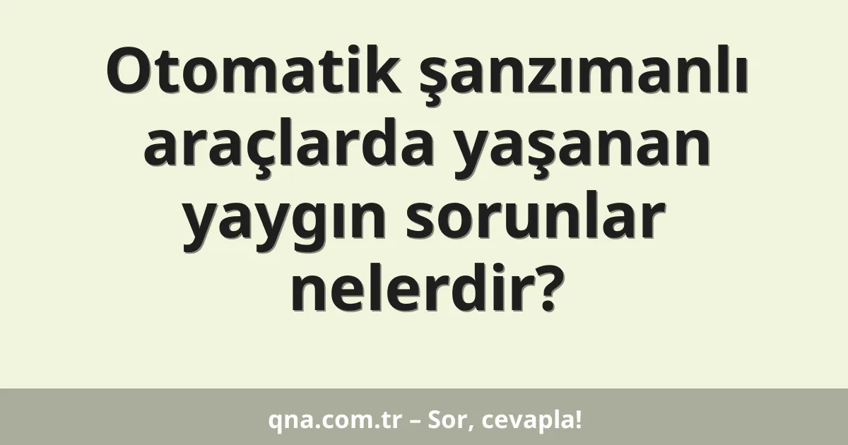 Otomatik şanzımanlı araçlarda yaşanan yaygın sorunlar nelerdir?