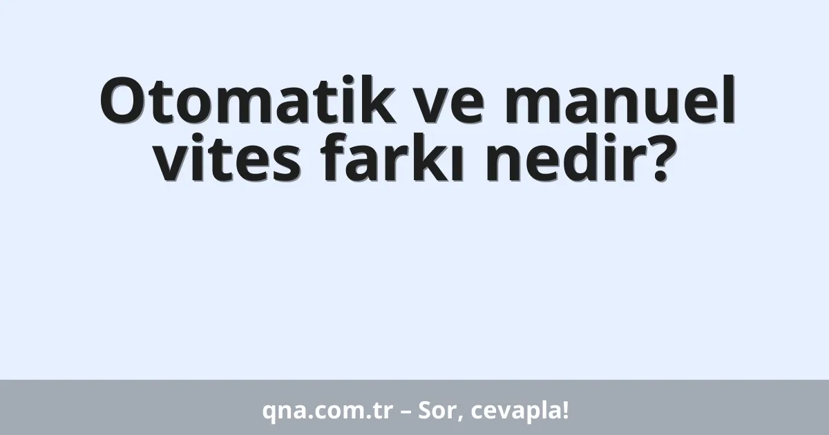 Otomatik ve manuel vites farkı nedir?