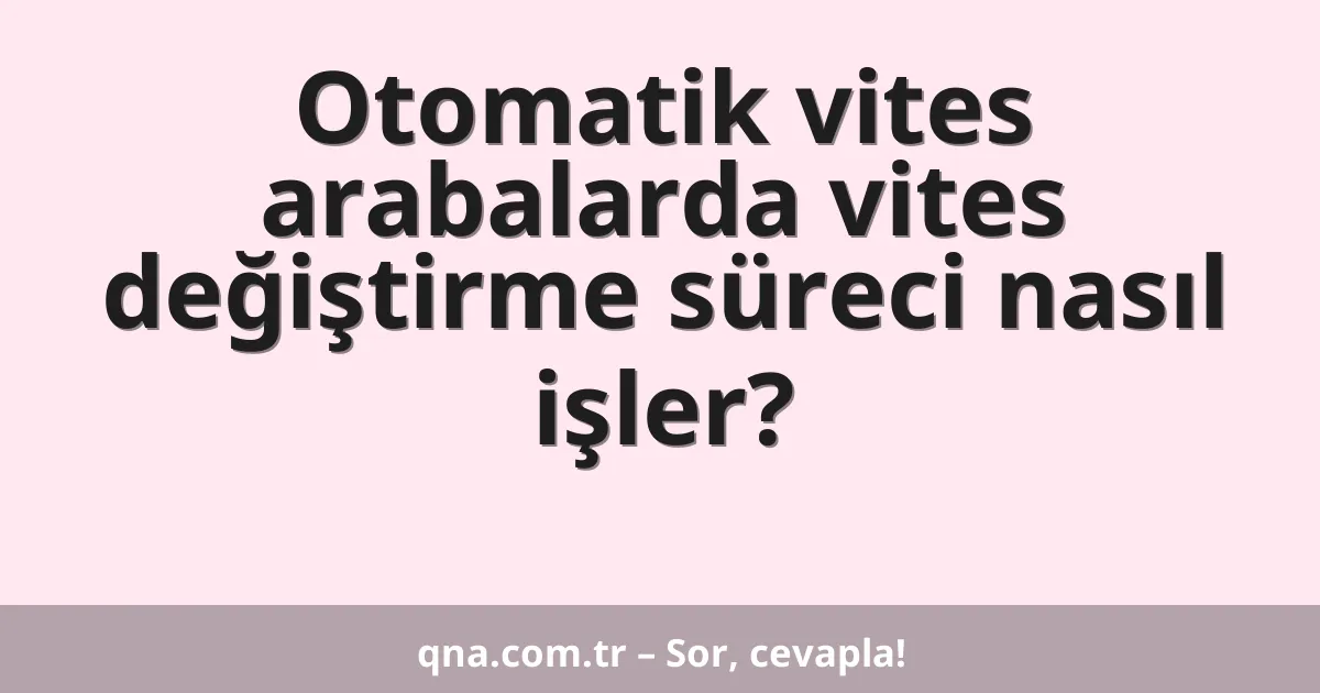 Otomatik vites arabalarda vites değiştirme süreci nasıl işler?