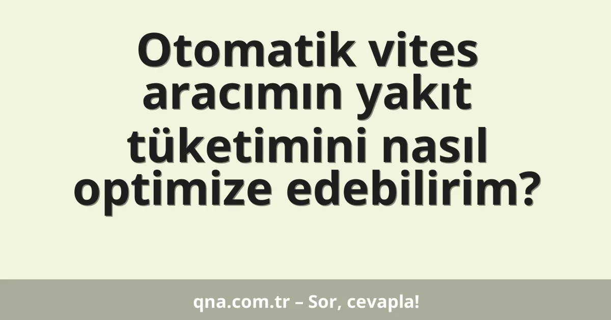 Otomatik vites aracımın yakıt tüketimini nasıl optimize edebilirim?