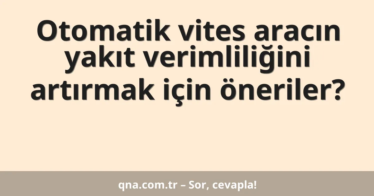 Otomatik vites aracın yakıt verimliliğini artırmak için öneriler?