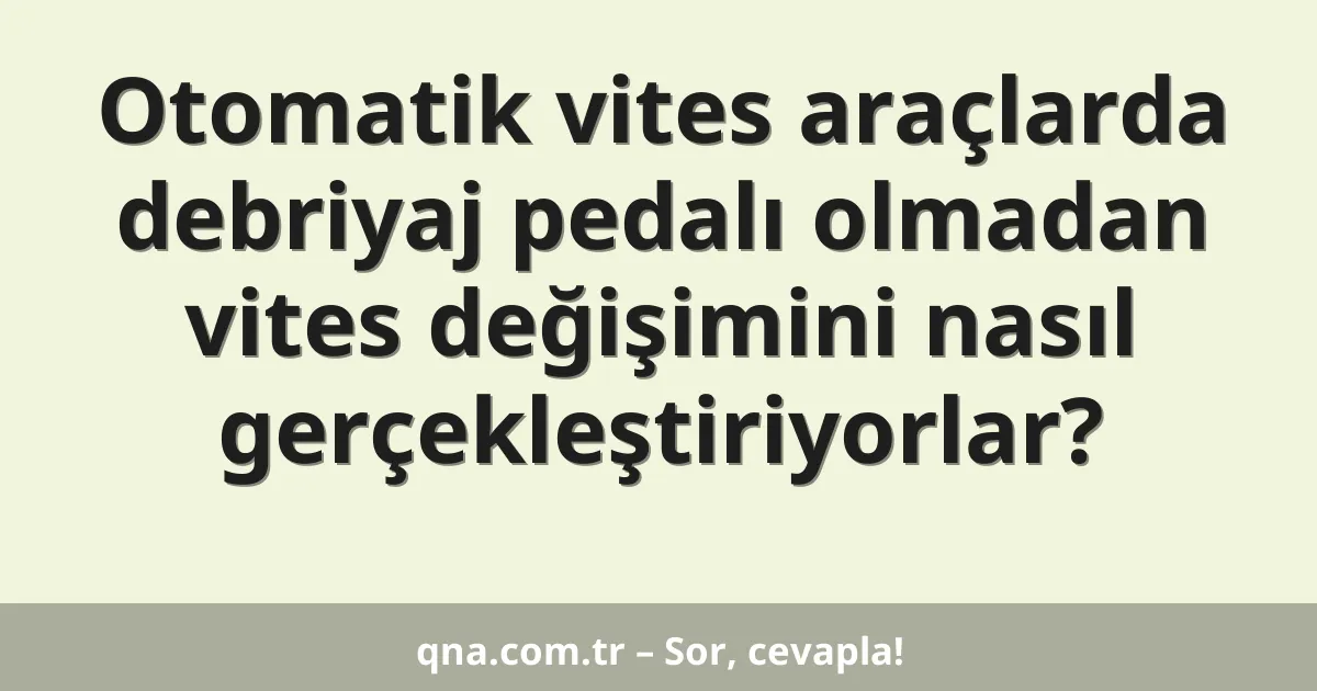 Otomatik vites araçlarda debriyaj pedalı olmadan vites değişimini nasıl gerçekleştiriyorlar?