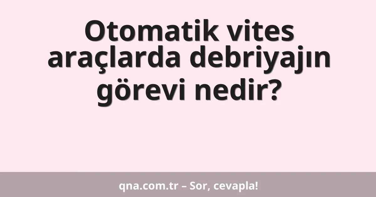 Otomatik vites araçlarda debriyajın görevi nedir?