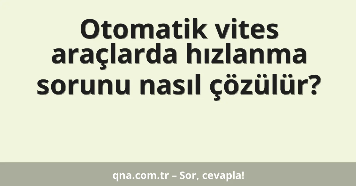 Otomatik vites araçlarda hızlanma sorunu nasıl çözülür?