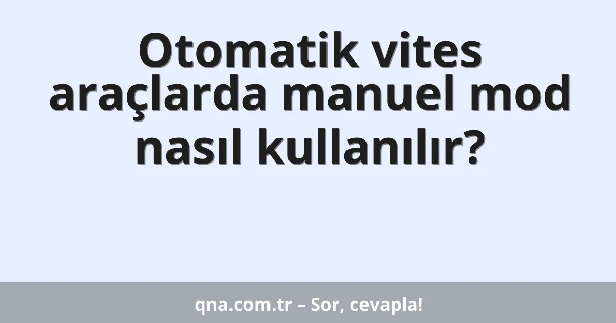 Otomatik vites araçlarda manuel mod nasıl kullanılır?