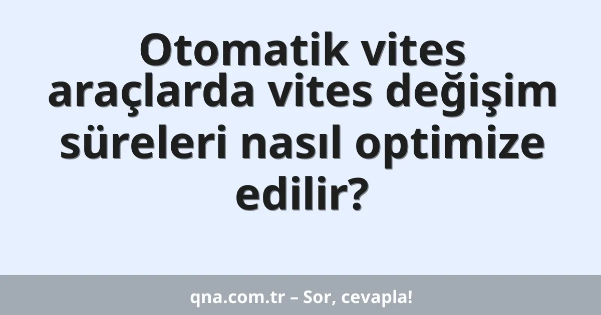 Otomatik vites araçlarda vites değişim süreleri nasıl optimize edilir?