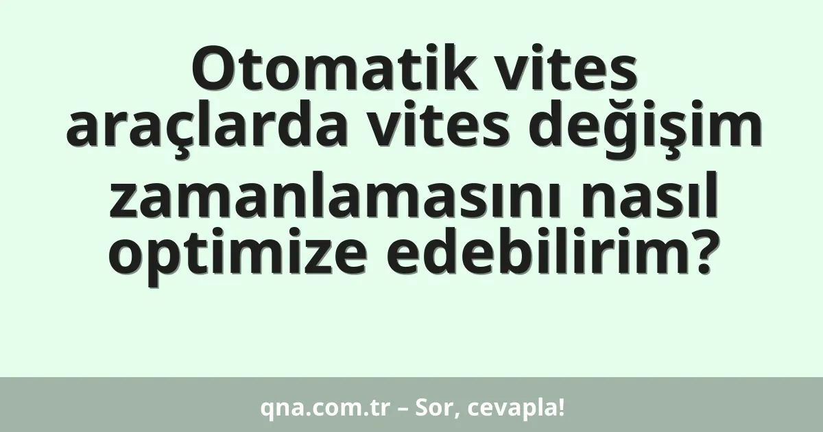 Otomatik vites araçlarda vites değişim zamanlamasını nasıl optimize edebilirim?
