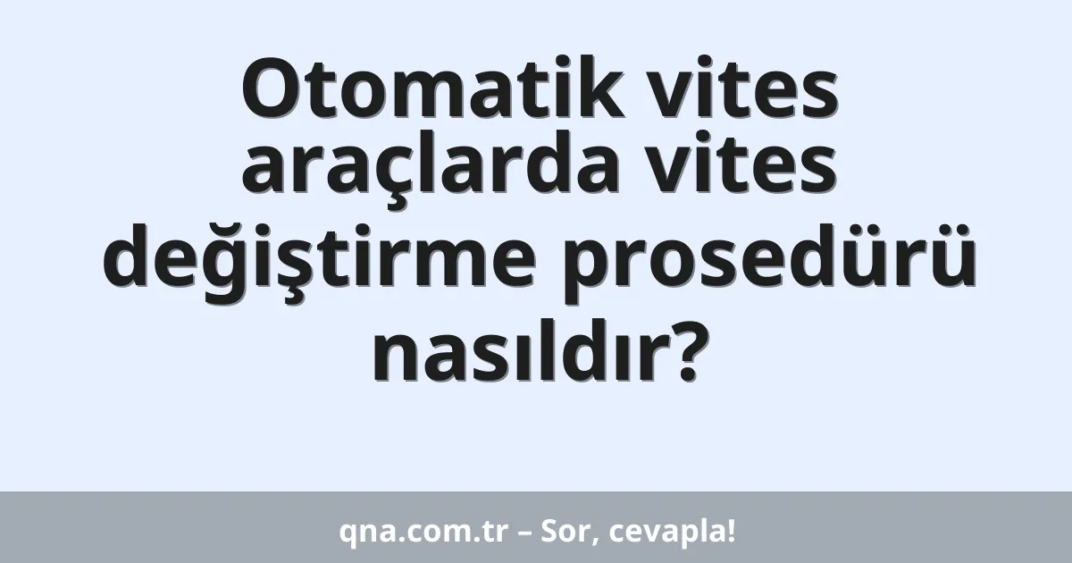 Otomatik vites araçlarda vites değiştirme prosedürü nasıldır?