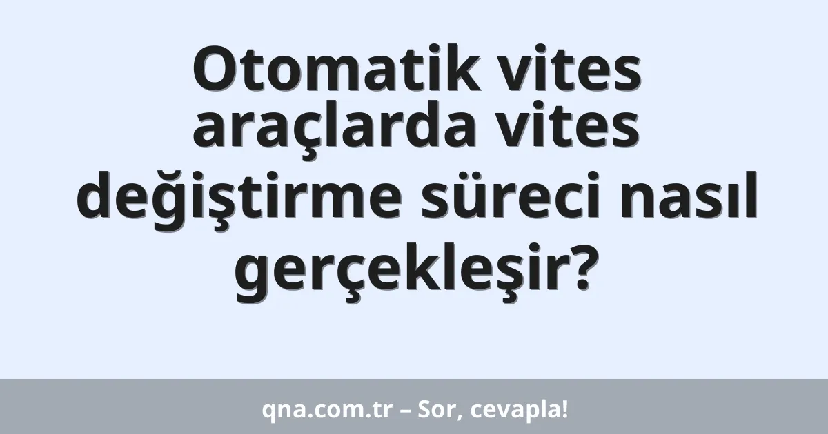 Otomatik vites araçlarda vites değiştirme süreci nasıl gerçekleşir?