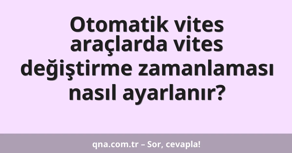 Otomatik vites araçlarda vites değiştirme zamanlaması nasıl ayarlanır?