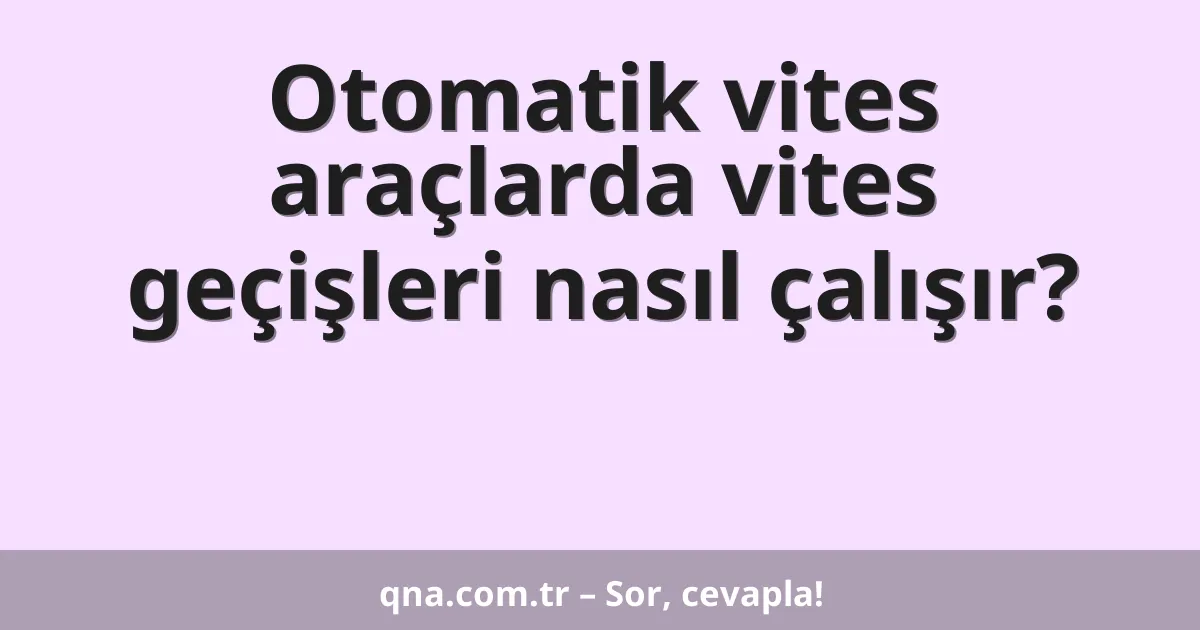 Otomatik vites araçlarda vites geçişleri nasıl çalışır?
