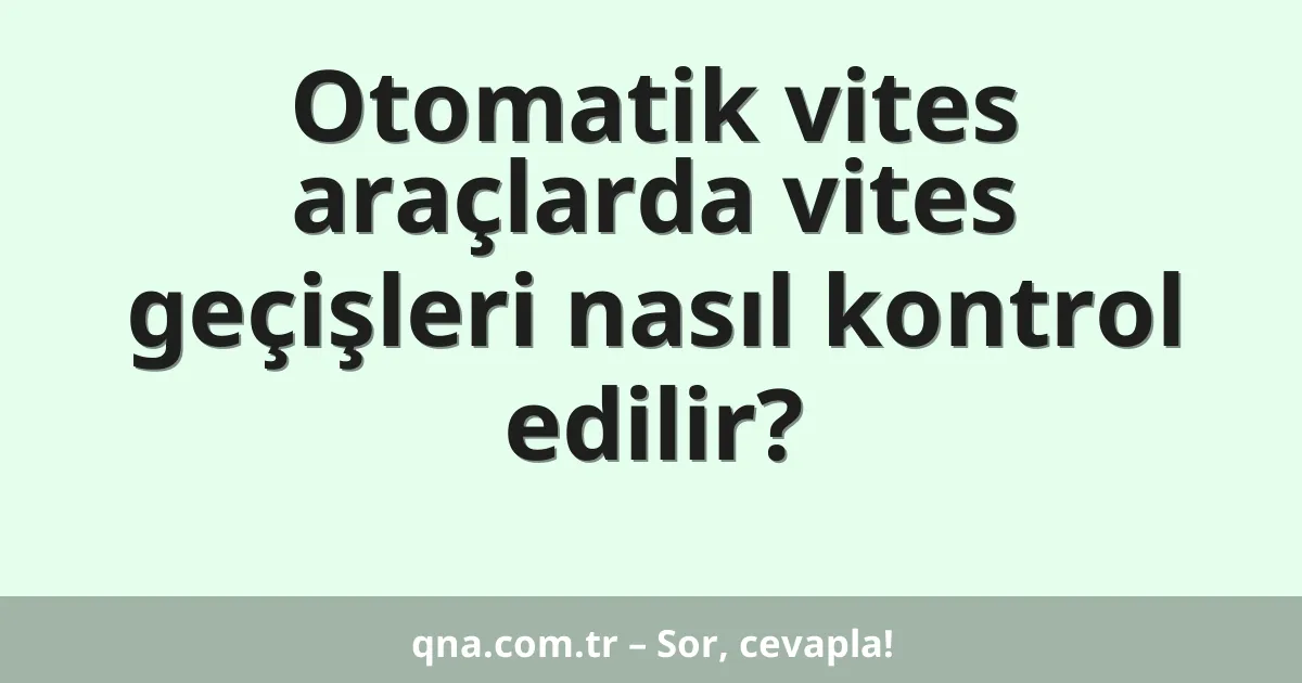 Otomatik vites araçlarda vites geçişleri nasıl kontrol edilir?