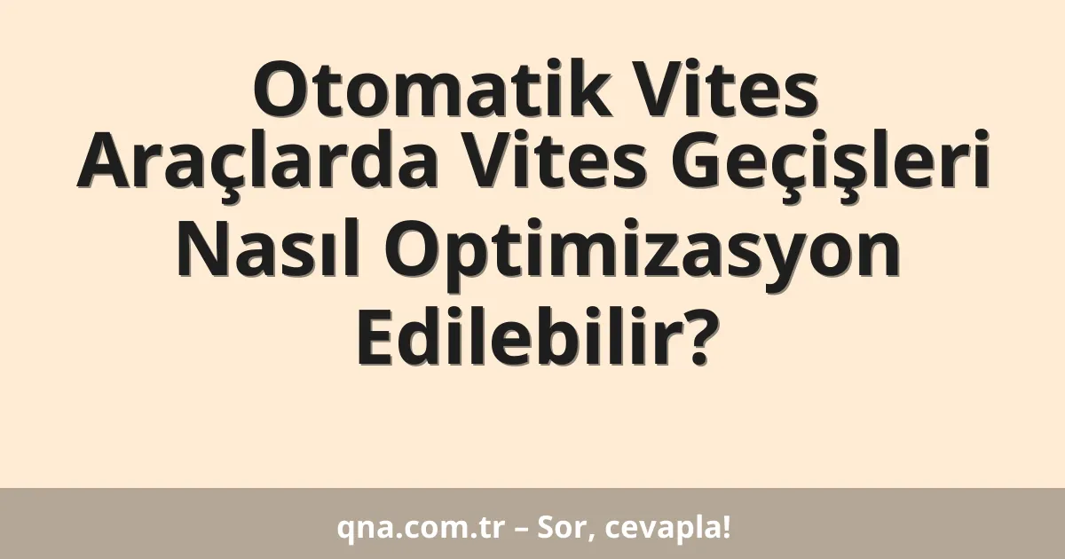 Otomatik Vites Araçlarda Vites Geçişleri Nasıl Optimizasyon Edilebilir?
