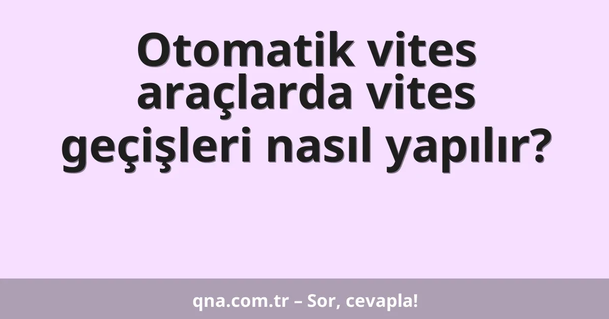 Otomatik vites araçlarda vites geçişleri nasıl yapılır?