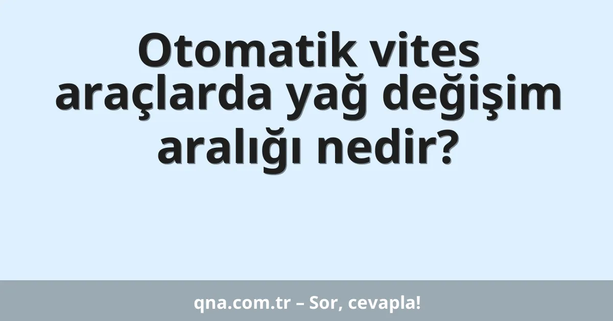 Otomatik vites araçlarda yağ değişim aralığı nedir?