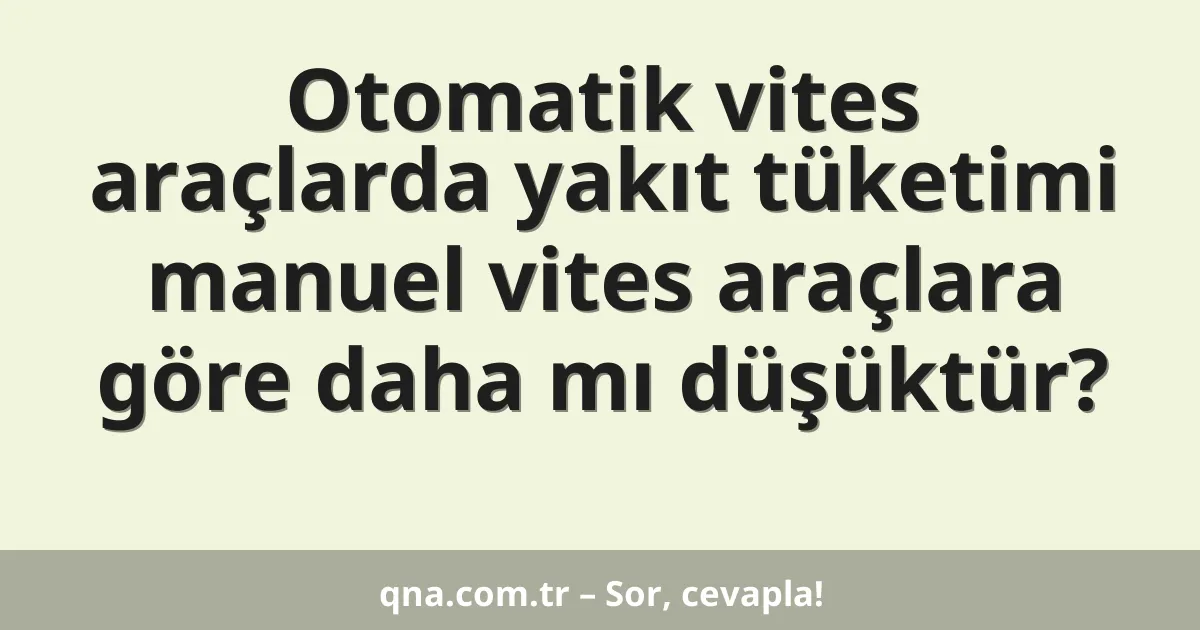 Otomatik vites araçlarda yakıt tüketimi manuel vites araçlara göre daha mı düşüktür?