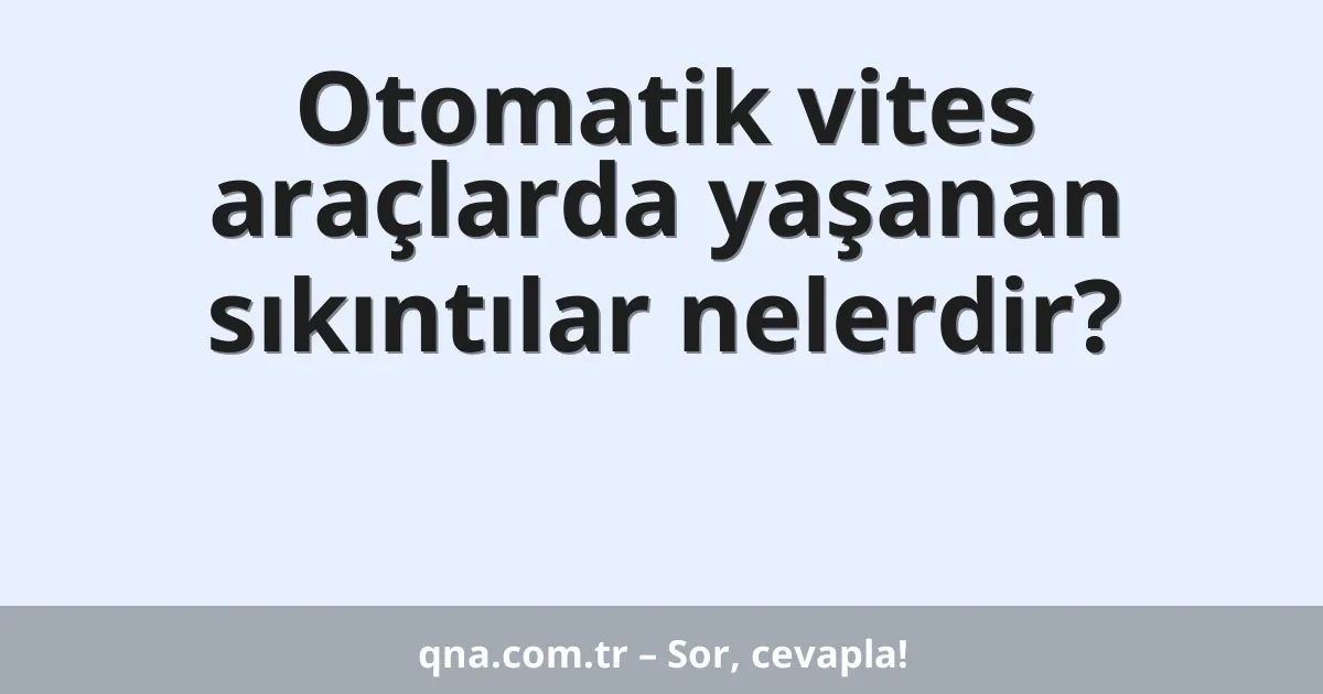 Otomatik vites araçlarda yaşanan sıkıntılar nelerdir?