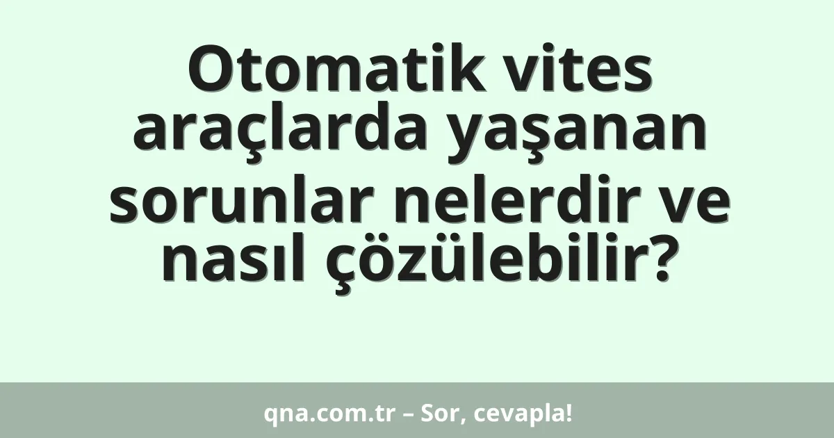 Otomatik vites araçlarda yaşanan sorunlar nelerdir ve nasıl çözülebilir?