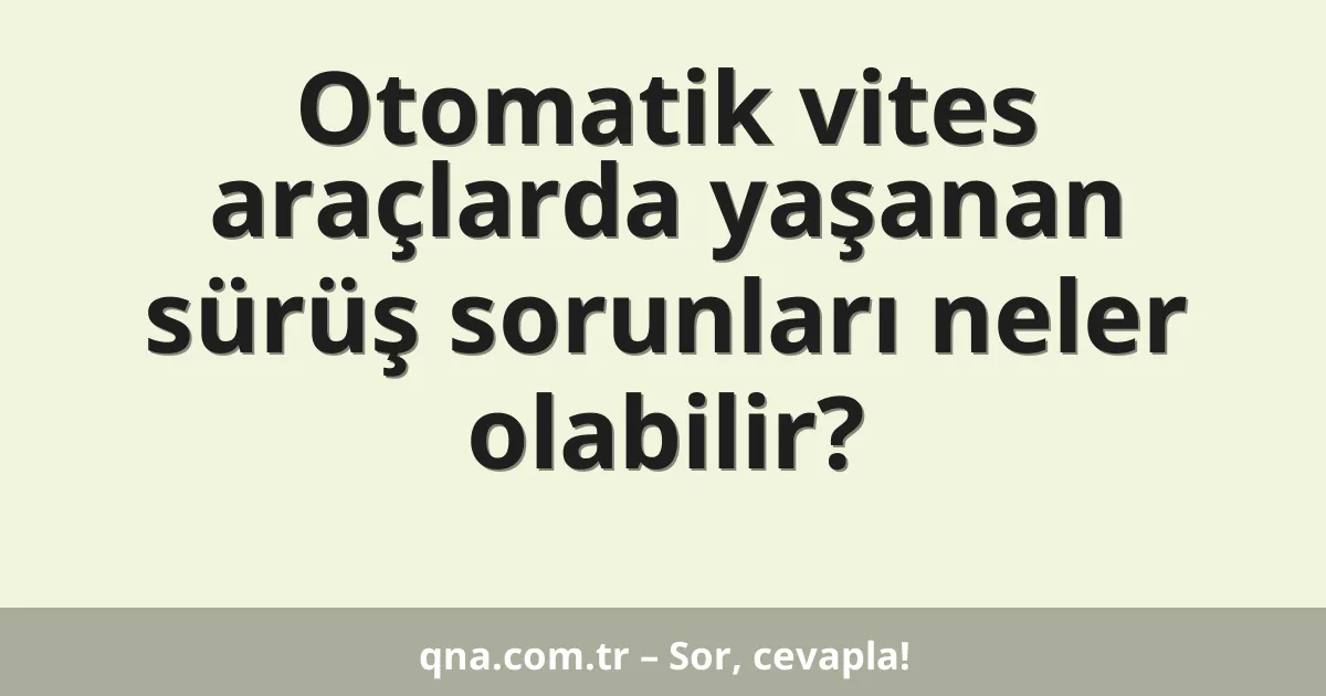 Otomatik vites araçlarda yaşanan sürüş sorunları neler olabilir?