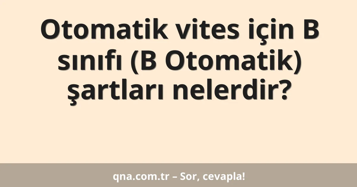 Otomatik vites için B sınıfı (B Otomatik) şartları nelerdir?