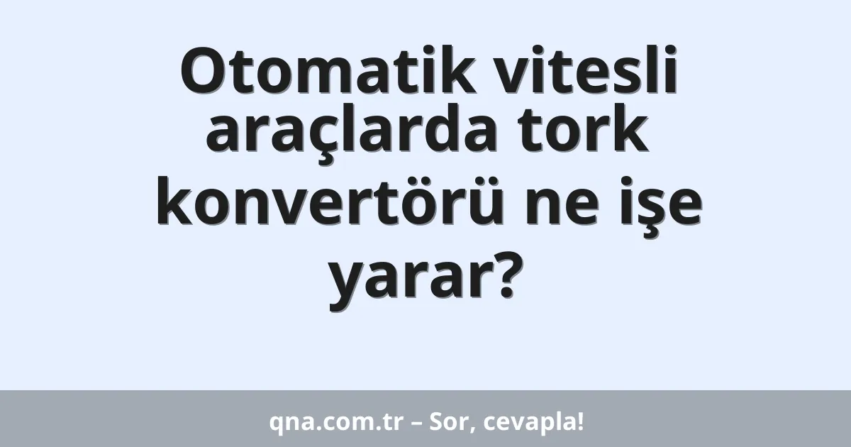 Otomatik vitesli araçlarda tork konvertörü ne işe yarar?