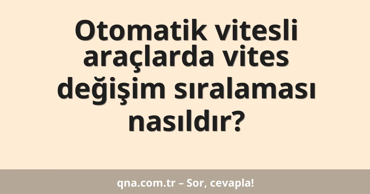 Otomatik vitesli araçlarda vites değişim sıralaması nasıldır?